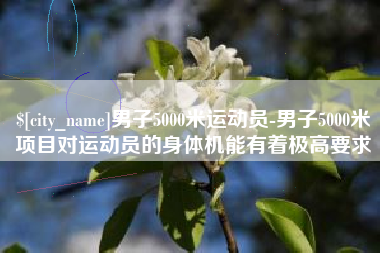 神木男子5000米运动员-男子5000米项目对运动员的身体机能有着极高要求