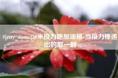 神木50米接力跑加油稿-当接力棒递出的那一刻