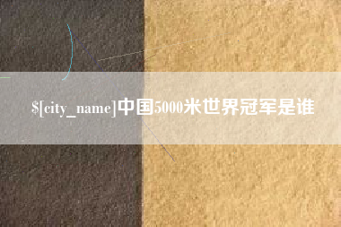 神木中国5000米世界冠军是谁