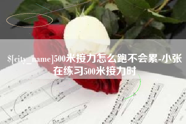 神木500米接力怎么跑不会累-小张在练习500米接力时