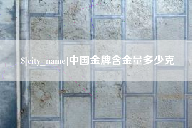 神木中国金牌含金量多少克