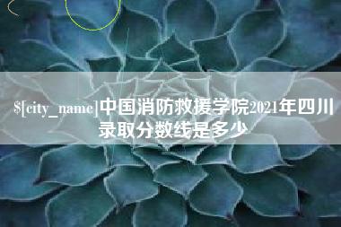 神木中国消防救援学院2021年四川录取分数线是多少