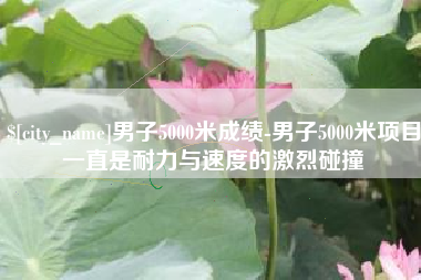 神木男子5000米成绩-男子5000米项目一直是耐力与速度的激烈碰撞