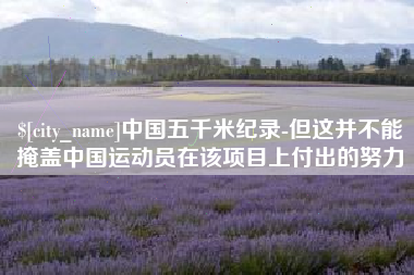 神木中国五千米纪录-但这并不能掩盖中国运动员在该项目上付出的努力