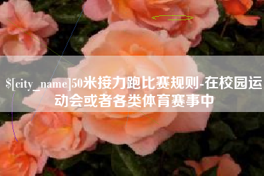 神木50米接力跑比赛规则-在校园运动会或者各类体育赛事中
