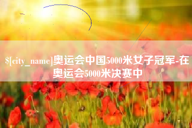 神木奥运会中国5000米女子冠军-在奥运会5000米决赛中