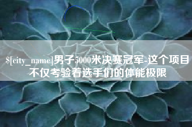 神木男子5000米决赛冠军-这个项目不仅考验着选手们的体能极限