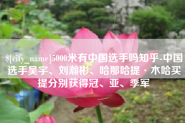 神木5000米有中国选手吗知乎-中国选手吴宇、刘瀚彬、哈那哈提·木哈买提分别获得冠、亚、季军