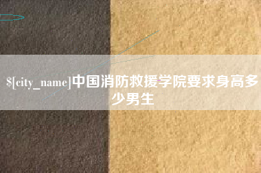 神木中国消防救援学院要求身高多少男生