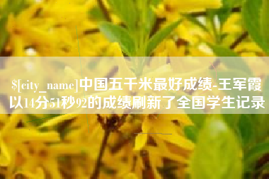 神木中国五千米最好成绩-王军霞以14分51秒92的成绩刷新了全国学生记录