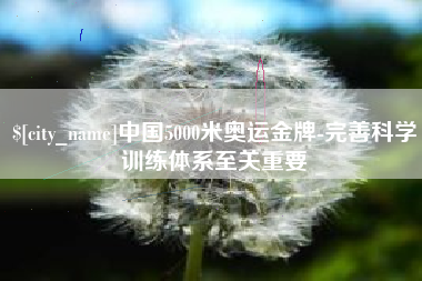 神木中国5000米奥运金牌-完善科学训练体系至关重要