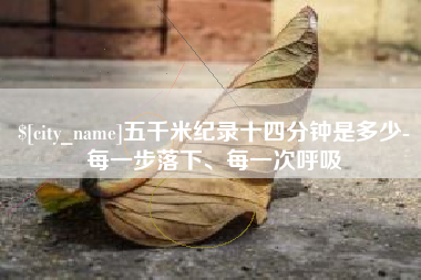 神木五千米纪录十四分钟是多少-每一步落下、每一次呼吸