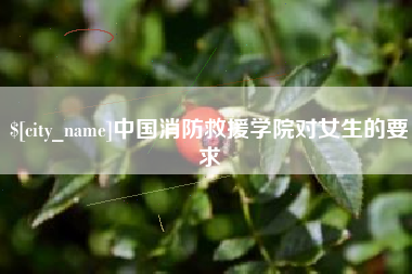 神木中国消防救援学院对女生的要求