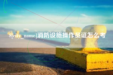 神木消防设施操作员证怎么考