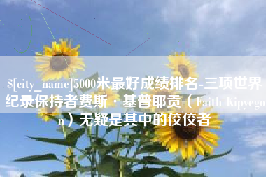 神木5000米最好成绩排名-三项世界纪录保持者费斯·基普耶贡（Faith Kipyegon）无疑是其中的佼佼者