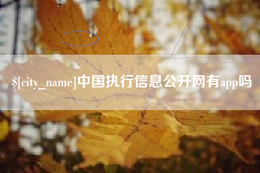 神木中国执行信息公开网有app吗