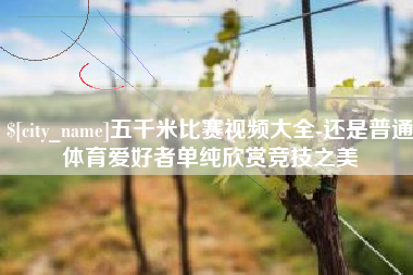 神木五千米比赛视频大全-还是普通体育爱好者单纯欣赏竞技之美