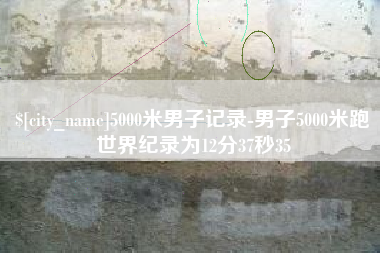 神木5000米男子记录-男子5000米跑世界纪录为12分37秒35