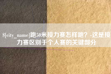 神木跑50米接力赛怎样跑？-这是接力赛区别于个人赛的关键部分