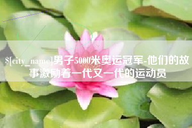 神木男子5000米奥运冠军-他们的故事激励着一代又一代的运动员