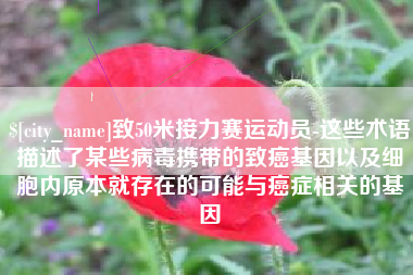 神木致50米接力赛运动员-这些术语描述了某些病毒携带的致癌基因以及细胞内原本就存在的可能与癌症相关的基因