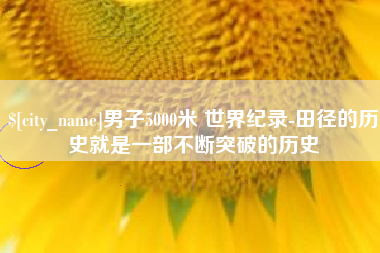 神木男子5000米 世界纪录-田径的历史就是一部不断突破的历史