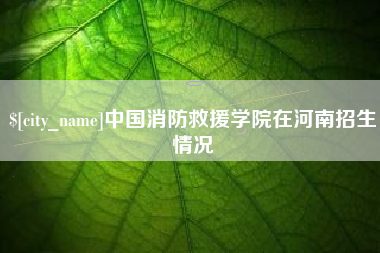 神木中国消防救援学院在河南招生情况