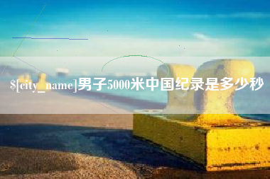 神木男子5000米中国纪录是多少秒