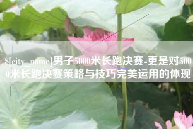 神木男子5000米长跑决赛-更是对5000米长跑决赛策略与技巧完美运用的体现