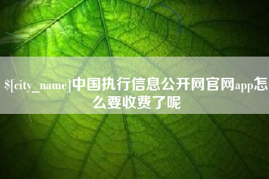 神木中国执行信息公开网官网app怎么要收费了呢