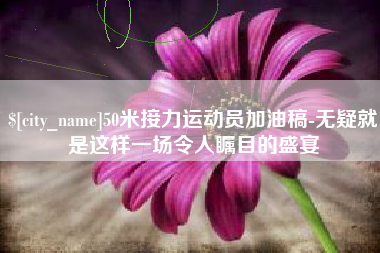 神木50米接力运动员加油稿-无疑就是这样一场令人瞩目的盛宴