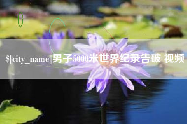 神木男子5000米世界纪录告破 视频