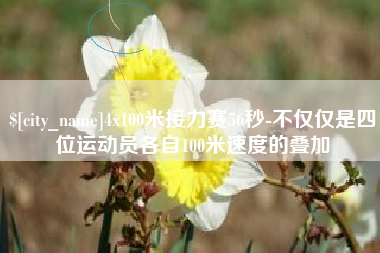 神木4x100米接力赛56秒-不仅仅是四位运动员各自100米速度的叠加