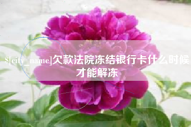 神木欠款法院冻结银行卡什么时候才能解冻