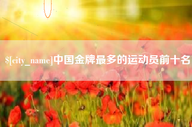 神木中国金牌最多的运动员前十名