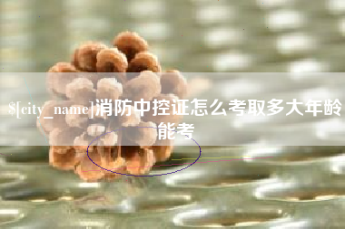 神木消防中控证怎么考取多大年龄能考